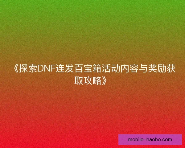 《探索DNF连发百宝箱活动内容与奖励获取攻略》