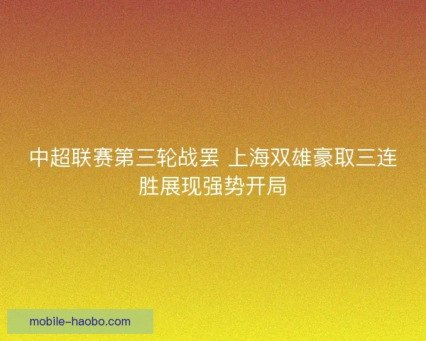 中超联赛第三轮战罢 上海双雄豪取三连胜展现强势开局