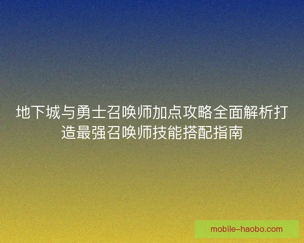 地下城与勇士召唤师加点攻略全面解析打造最强召唤师技能搭配指南